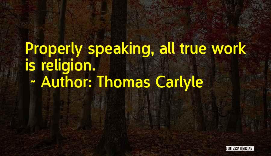 Thomas Carlyle Quotes: Properly Speaking, All True Work Is Religion.