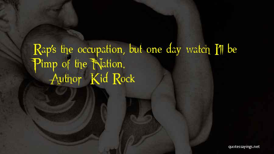 Kid Rock Quotes: Rap's The Occupation, But One Day Watch I'll Be Pimp Of The Nation.