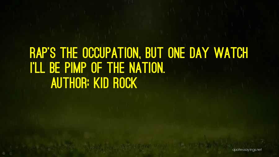 Kid Rock Quotes: Rap's The Occupation, But One Day Watch I'll Be Pimp Of The Nation.