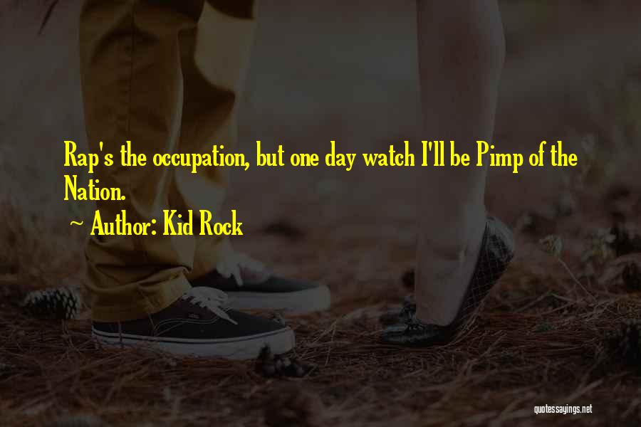 Kid Rock Quotes: Rap's The Occupation, But One Day Watch I'll Be Pimp Of The Nation.