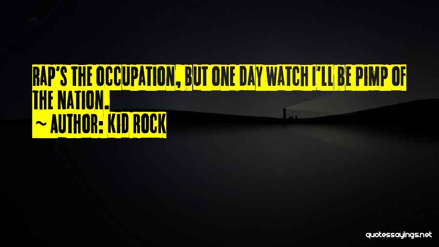 Kid Rock Quotes: Rap's The Occupation, But One Day Watch I'll Be Pimp Of The Nation.