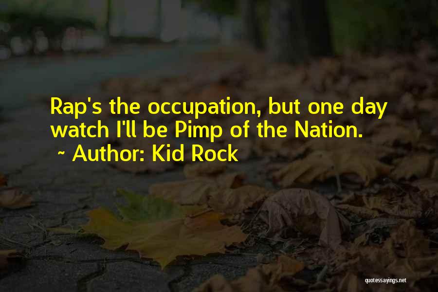 Kid Rock Quotes: Rap's The Occupation, But One Day Watch I'll Be Pimp Of The Nation.