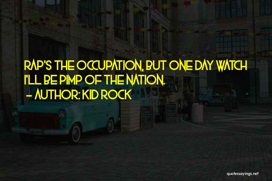 Kid Rock Quotes: Rap's The Occupation, But One Day Watch I'll Be Pimp Of The Nation.