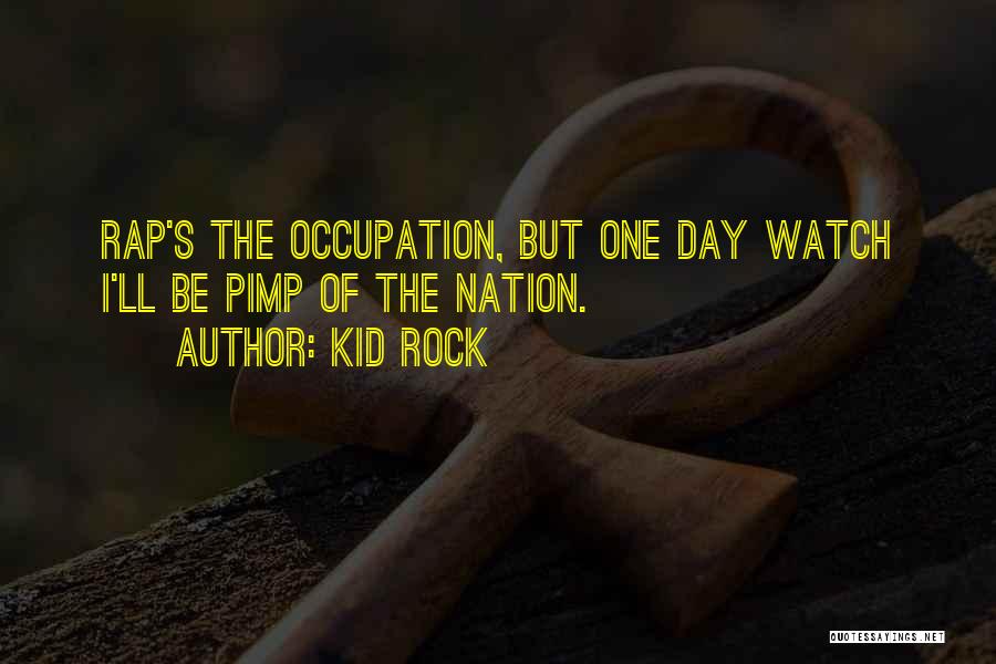 Kid Rock Quotes: Rap's The Occupation, But One Day Watch I'll Be Pimp Of The Nation.