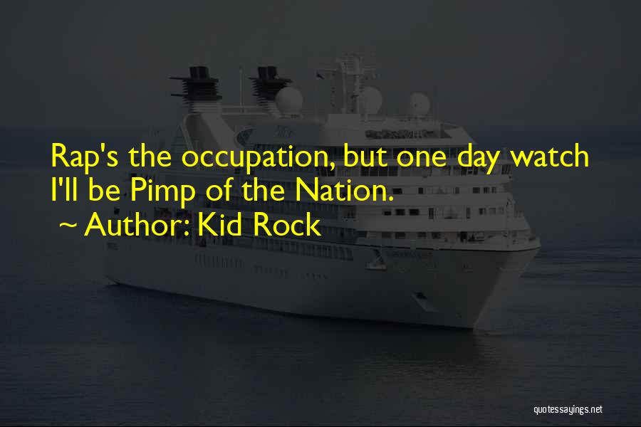 Kid Rock Quotes: Rap's The Occupation, But One Day Watch I'll Be Pimp Of The Nation.