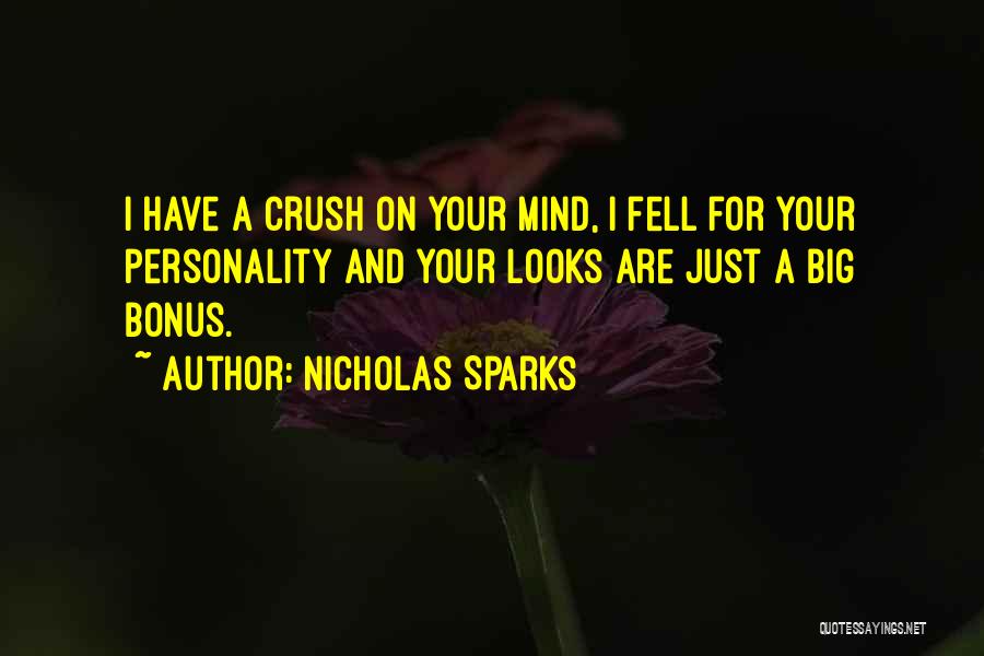 Nicholas Sparks Quotes: I Have A Crush On Your Mind, I Fell For Your Personality And Your Looks Are Just A Big Bonus.
