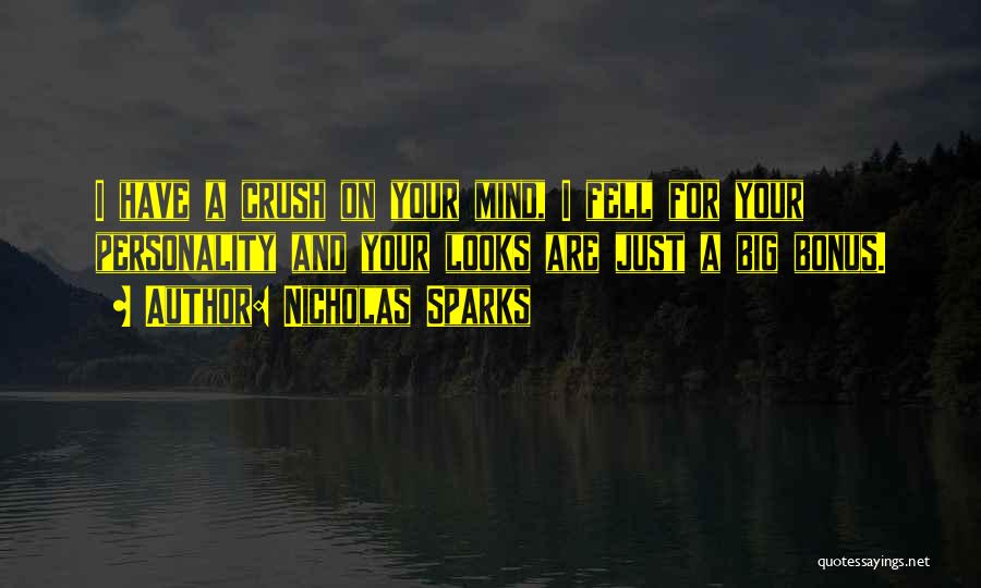 Nicholas Sparks Quotes: I Have A Crush On Your Mind, I Fell For Your Personality And Your Looks Are Just A Big Bonus.