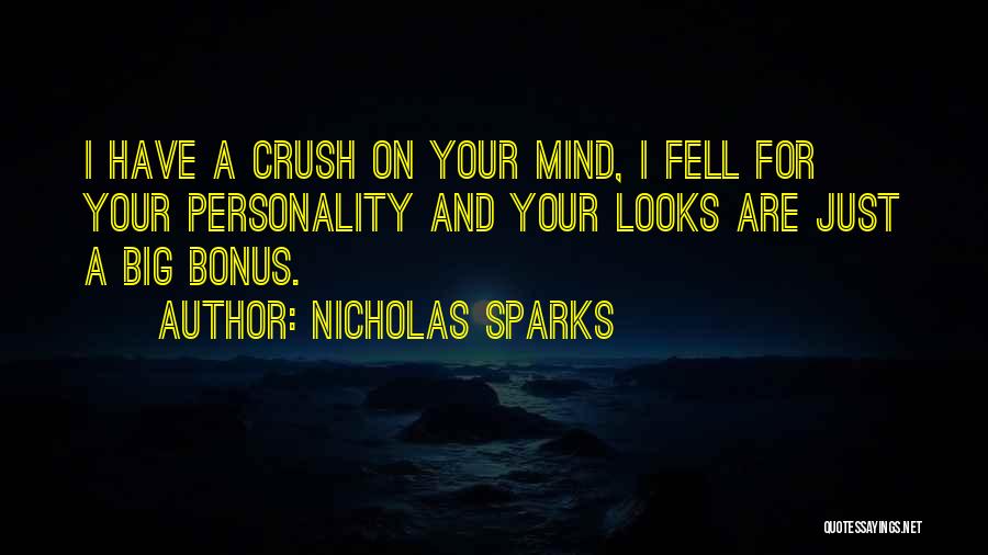 Nicholas Sparks Quotes: I Have A Crush On Your Mind, I Fell For Your Personality And Your Looks Are Just A Big Bonus.