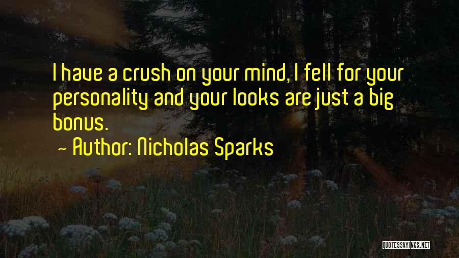 Nicholas Sparks Quotes: I Have A Crush On Your Mind, I Fell For Your Personality And Your Looks Are Just A Big Bonus.