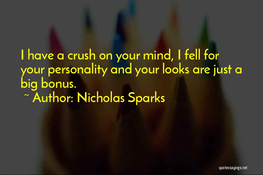 Nicholas Sparks Quotes: I Have A Crush On Your Mind, I Fell For Your Personality And Your Looks Are Just A Big Bonus.