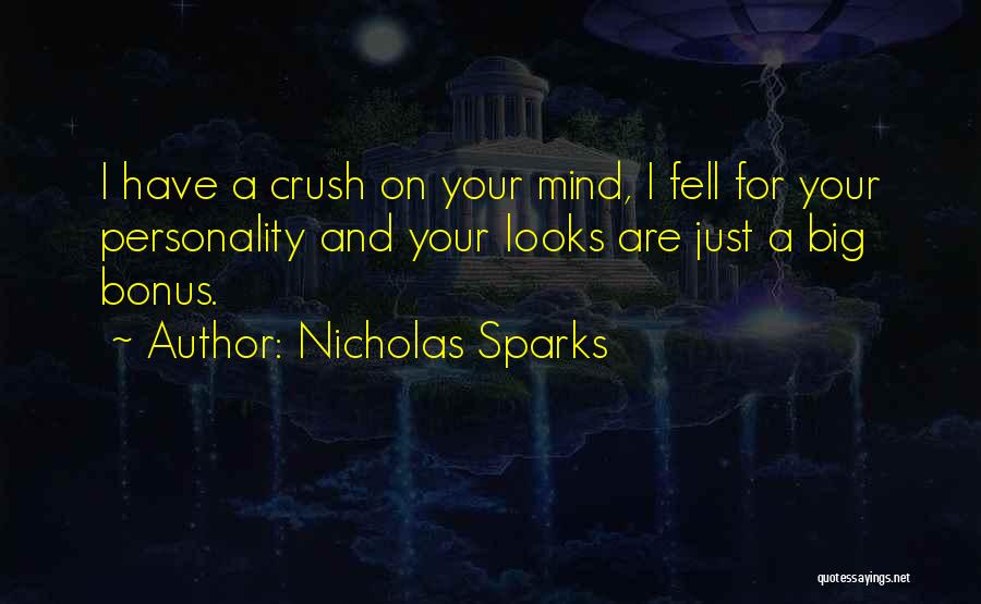 Nicholas Sparks Quotes: I Have A Crush On Your Mind, I Fell For Your Personality And Your Looks Are Just A Big Bonus.