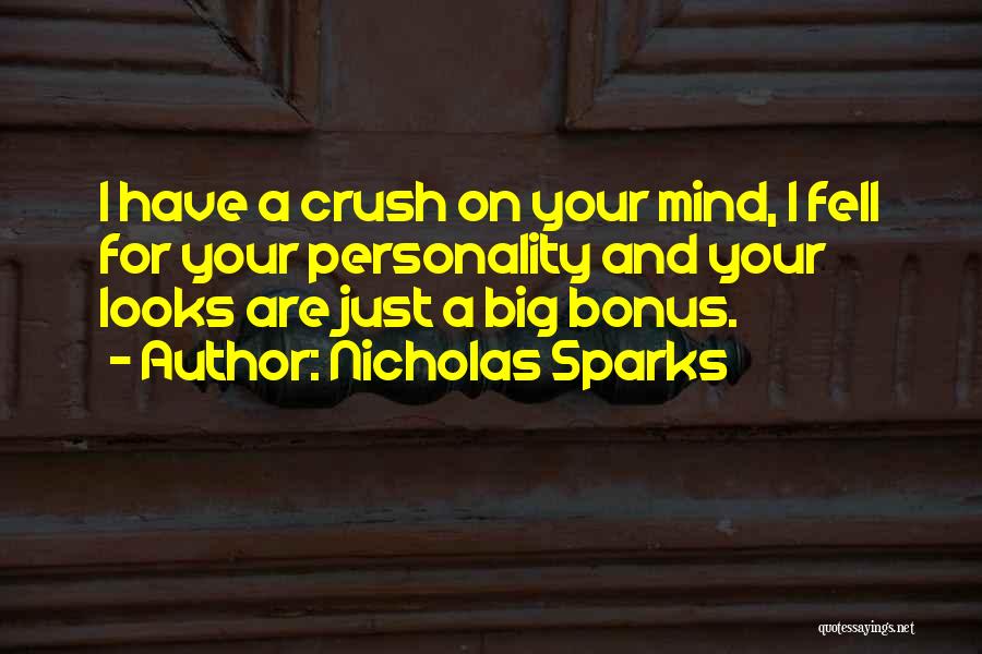 Nicholas Sparks Quotes: I Have A Crush On Your Mind, I Fell For Your Personality And Your Looks Are Just A Big Bonus.