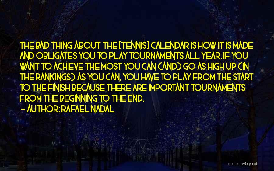 Rafael Nadal Quotes: The Bad Thing About The [tennis] Calendar Is How It Is Made And Obligates You To Play Tournaments All Year.