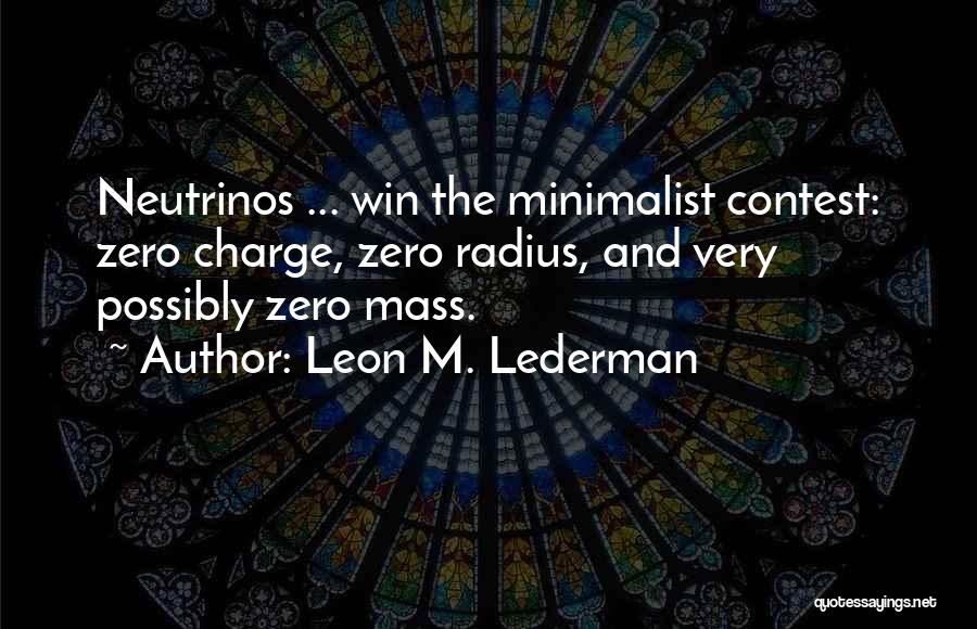 Leon M. Lederman Quotes: Neutrinos ... Win The Minimalist Contest: Zero Charge, Zero Radius, And Very Possibly Zero Mass.