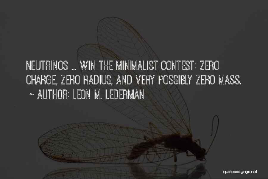 Leon M. Lederman Quotes: Neutrinos ... Win The Minimalist Contest: Zero Charge, Zero Radius, And Very Possibly Zero Mass.