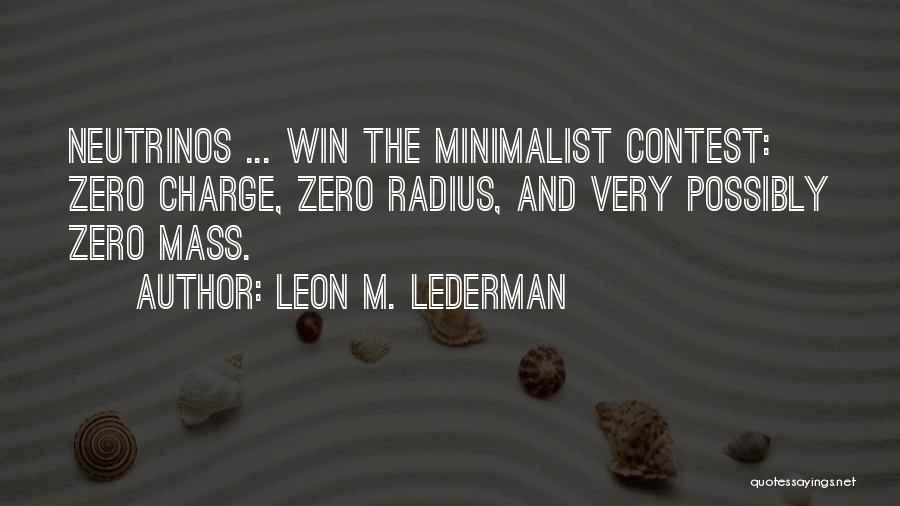 Leon M. Lederman Quotes: Neutrinos ... Win The Minimalist Contest: Zero Charge, Zero Radius, And Very Possibly Zero Mass.