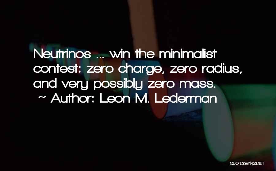 Leon M. Lederman Quotes: Neutrinos ... Win The Minimalist Contest: Zero Charge, Zero Radius, And Very Possibly Zero Mass.