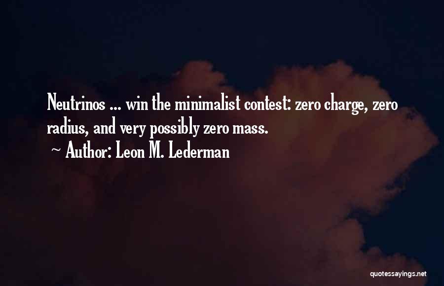Leon M. Lederman Quotes: Neutrinos ... Win The Minimalist Contest: Zero Charge, Zero Radius, And Very Possibly Zero Mass.