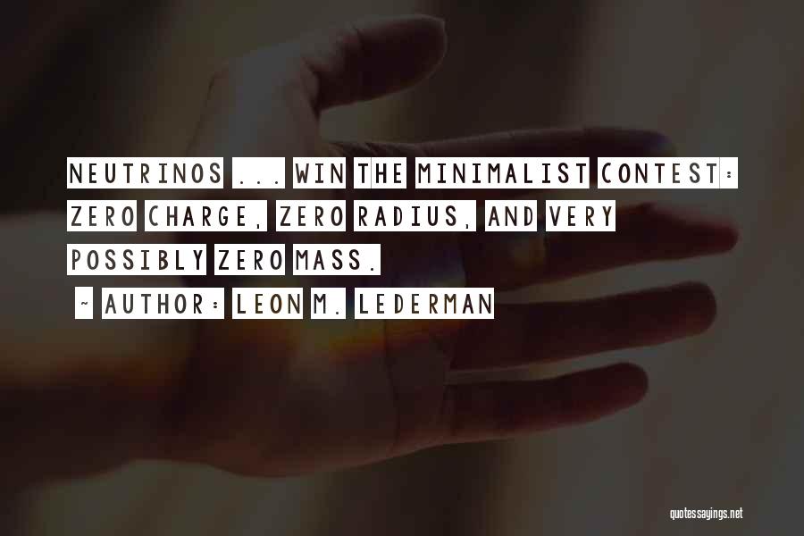 Leon M. Lederman Quotes: Neutrinos ... Win The Minimalist Contest: Zero Charge, Zero Radius, And Very Possibly Zero Mass.