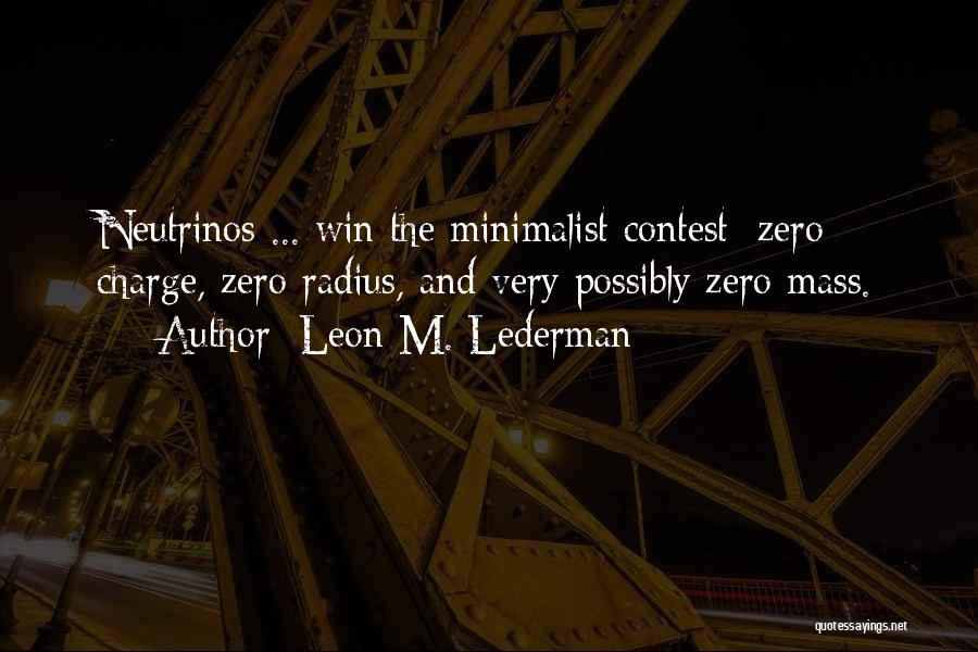 Leon M. Lederman Quotes: Neutrinos ... Win The Minimalist Contest: Zero Charge, Zero Radius, And Very Possibly Zero Mass.