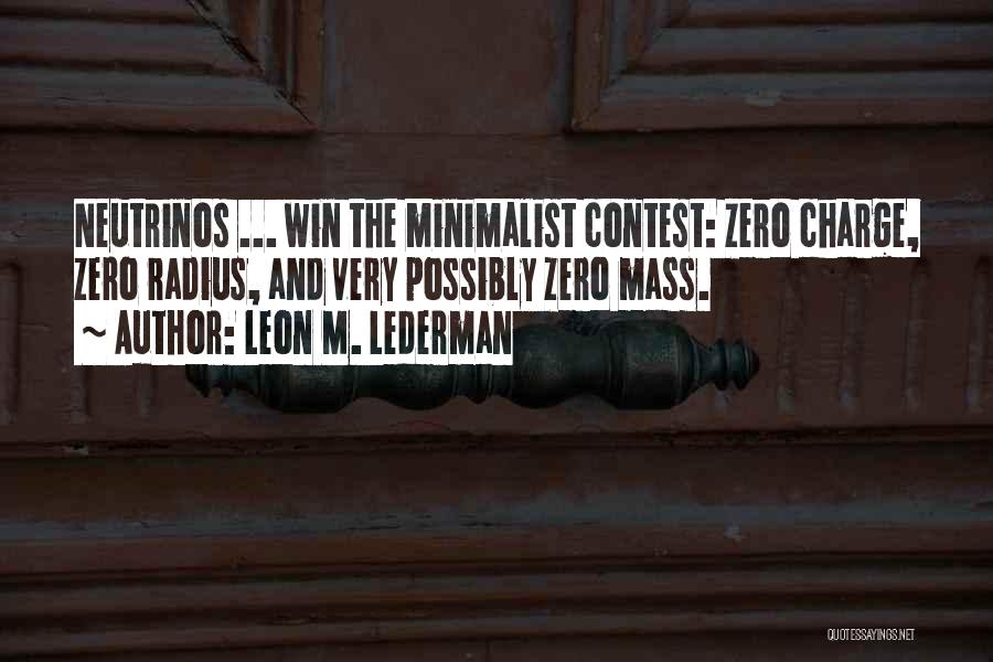 Leon M. Lederman Quotes: Neutrinos ... Win The Minimalist Contest: Zero Charge, Zero Radius, And Very Possibly Zero Mass.