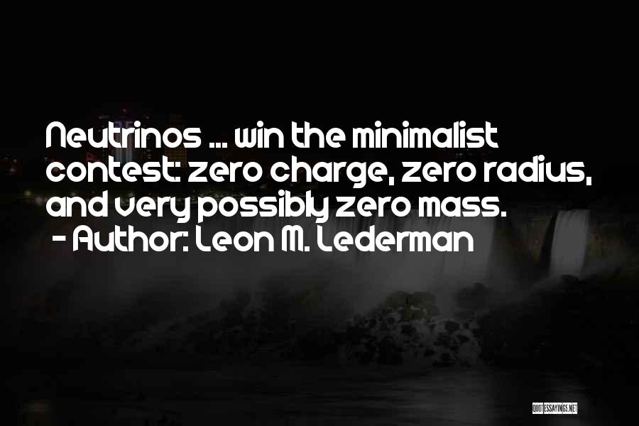 Leon M. Lederman Quotes: Neutrinos ... Win The Minimalist Contest: Zero Charge, Zero Radius, And Very Possibly Zero Mass.