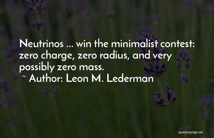 Leon M. Lederman Quotes: Neutrinos ... Win The Minimalist Contest: Zero Charge, Zero Radius, And Very Possibly Zero Mass.