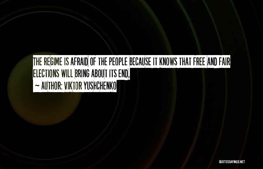 Viktor Yushchenko Quotes: The Regime Is Afraid Of The People Because It Knows That Free And Fair Elections Will Bring About Its End.