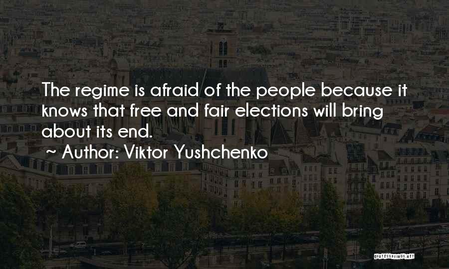 Viktor Yushchenko Quotes: The Regime Is Afraid Of The People Because It Knows That Free And Fair Elections Will Bring About Its End.