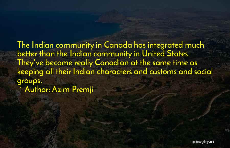 Azim Premji Quotes: The Indian Community In Canada Has Integrated Much Better Than The Indian Community In United States. They've Become Really Canadian