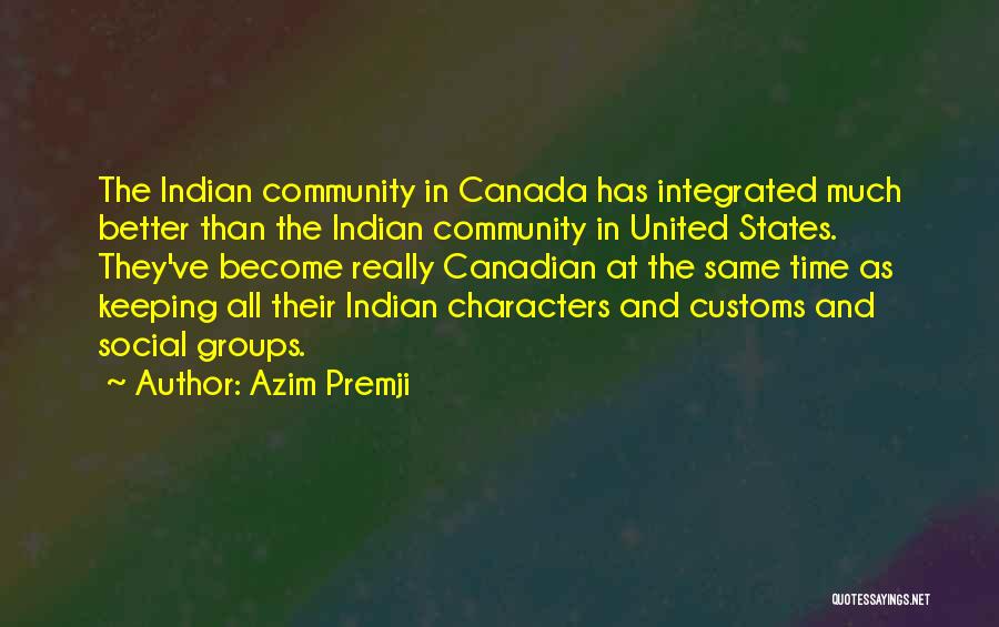 Azim Premji Quotes: The Indian Community In Canada Has Integrated Much Better Than The Indian Community In United States. They've Become Really Canadian