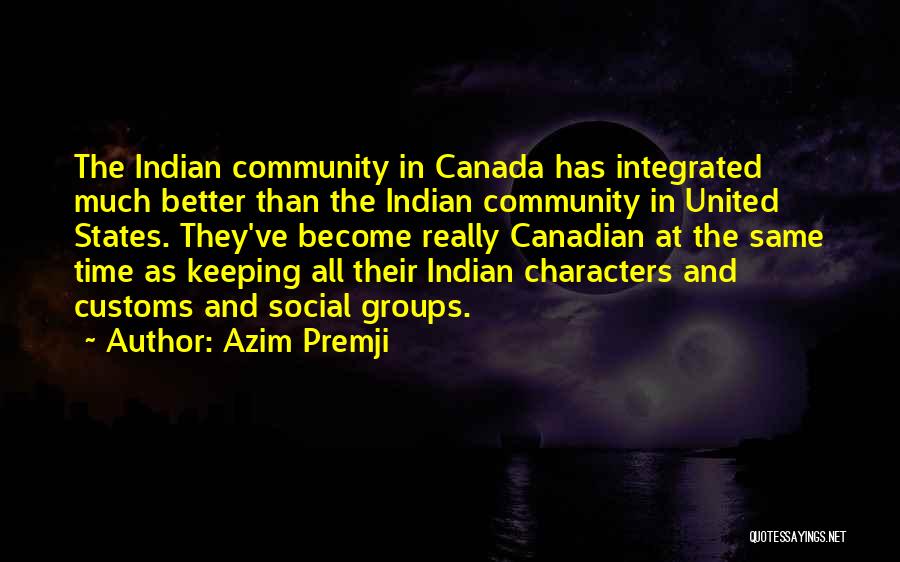 Azim Premji Quotes: The Indian Community In Canada Has Integrated Much Better Than The Indian Community In United States. They've Become Really Canadian