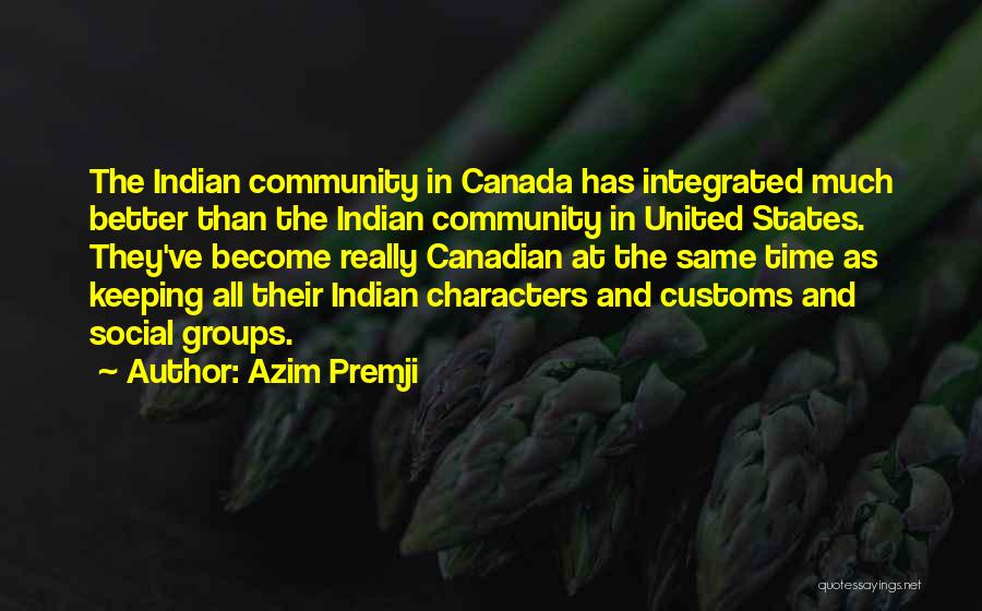 Azim Premji Quotes: The Indian Community In Canada Has Integrated Much Better Than The Indian Community In United States. They've Become Really Canadian