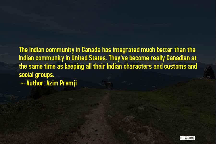 Azim Premji Quotes: The Indian Community In Canada Has Integrated Much Better Than The Indian Community In United States. They've Become Really Canadian