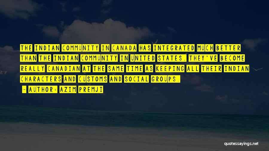 Azim Premji Quotes: The Indian Community In Canada Has Integrated Much Better Than The Indian Community In United States. They've Become Really Canadian