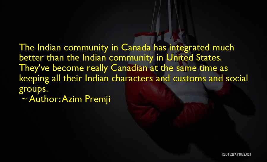 Azim Premji Quotes: The Indian Community In Canada Has Integrated Much Better Than The Indian Community In United States. They've Become Really Canadian