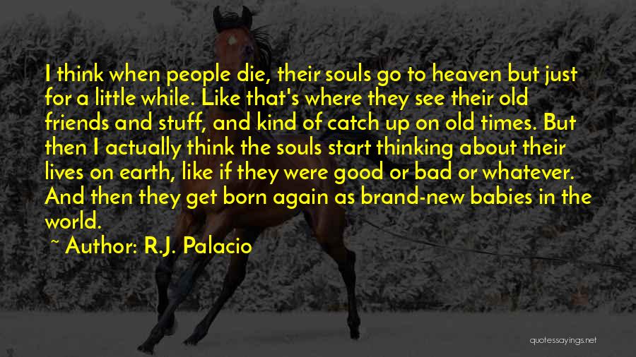 R.J. Palacio Quotes: I Think When People Die, Their Souls Go To Heaven But Just For A Little While. Like That's Where They