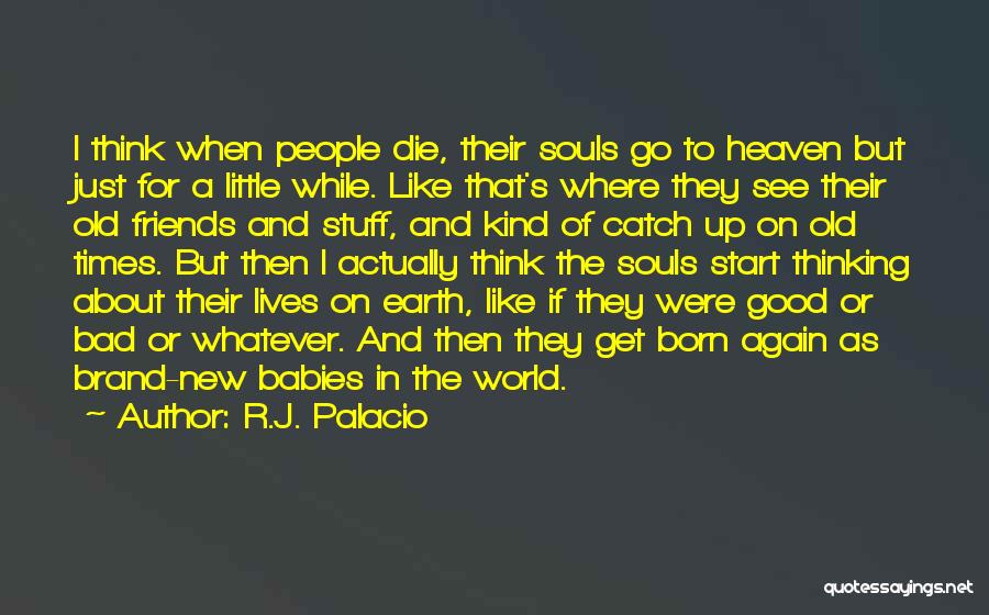 R.J. Palacio Quotes: I Think When People Die, Their Souls Go To Heaven But Just For A Little While. Like That's Where They