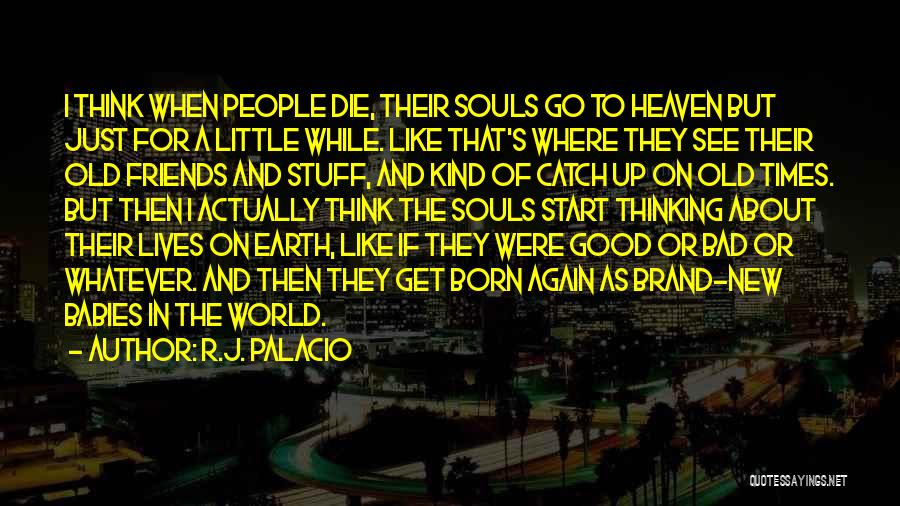 R.J. Palacio Quotes: I Think When People Die, Their Souls Go To Heaven But Just For A Little While. Like That's Where They