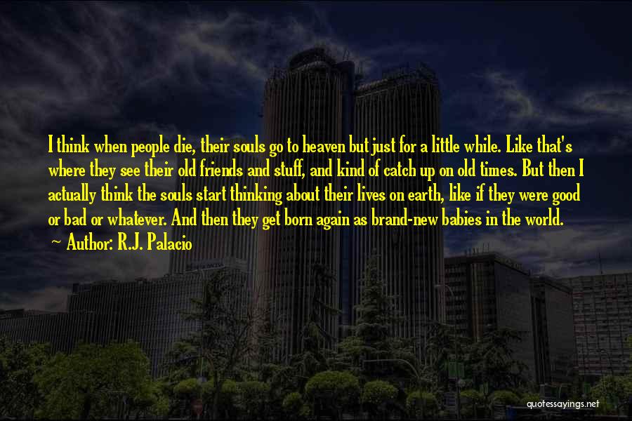 R.J. Palacio Quotes: I Think When People Die, Their Souls Go To Heaven But Just For A Little While. Like That's Where They