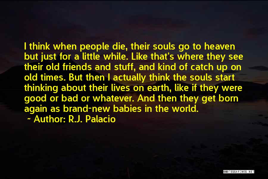 R.J. Palacio Quotes: I Think When People Die, Their Souls Go To Heaven But Just For A Little While. Like That's Where They