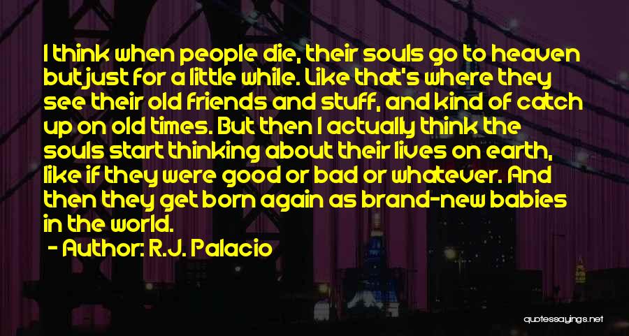 R.J. Palacio Quotes: I Think When People Die, Their Souls Go To Heaven But Just For A Little While. Like That's Where They