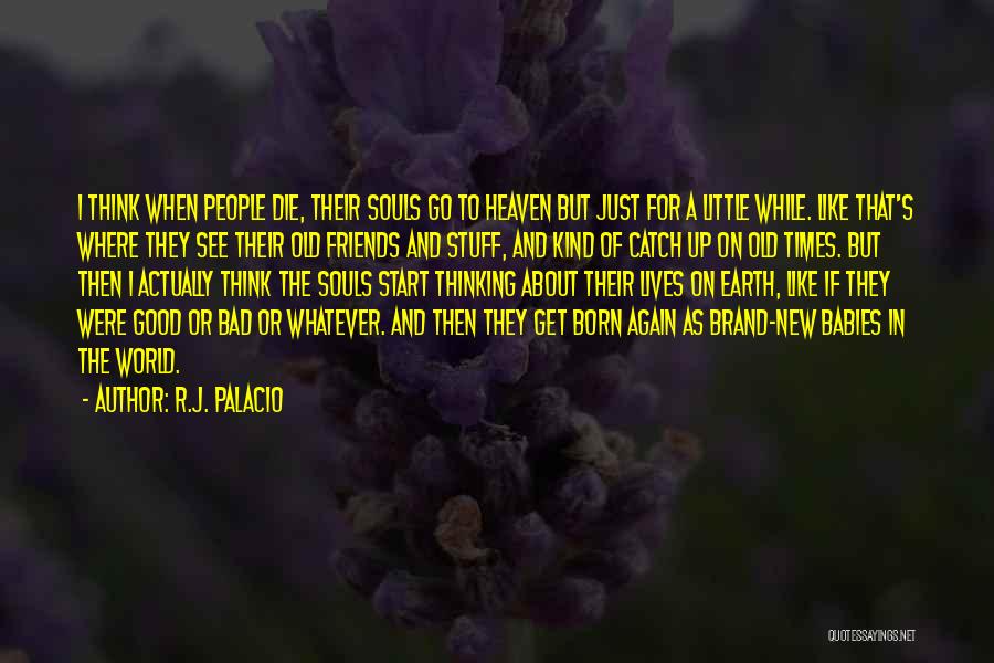R.J. Palacio Quotes: I Think When People Die, Their Souls Go To Heaven But Just For A Little While. Like That's Where They