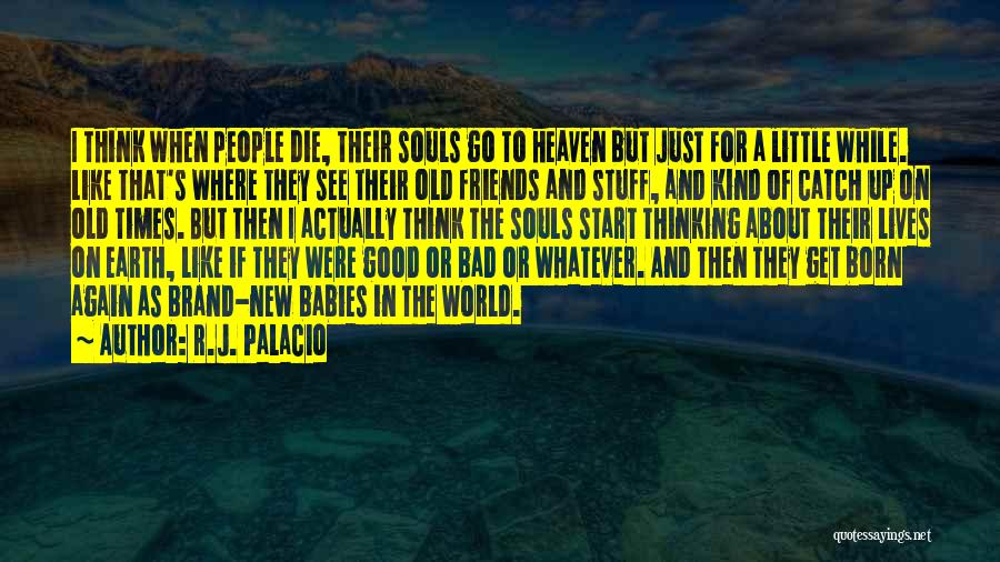 R.J. Palacio Quotes: I Think When People Die, Their Souls Go To Heaven But Just For A Little While. Like That's Where They