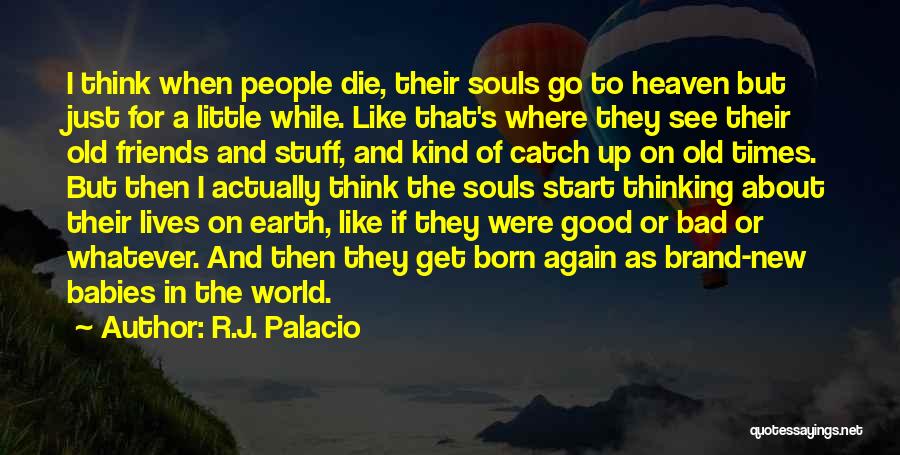 R.J. Palacio Quotes: I Think When People Die, Their Souls Go To Heaven But Just For A Little While. Like That's Where They