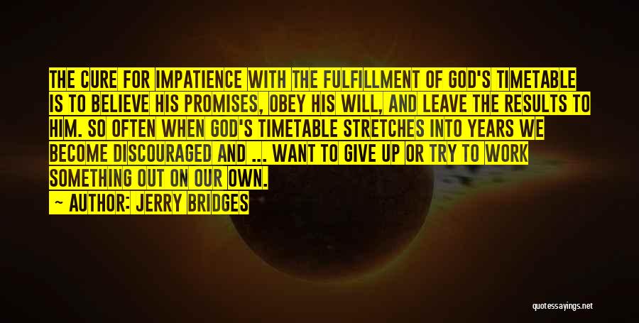Jerry Bridges Quotes: The Cure For Impatience With The Fulfillment Of God's Timetable Is To Believe His Promises, Obey His Will, And Leave