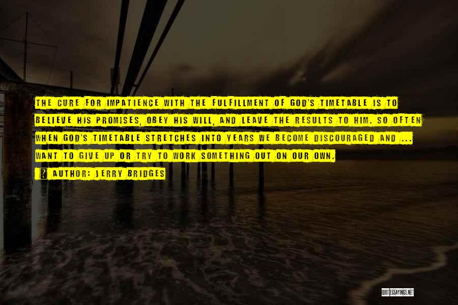 Jerry Bridges Quotes: The Cure For Impatience With The Fulfillment Of God's Timetable Is To Believe His Promises, Obey His Will, And Leave