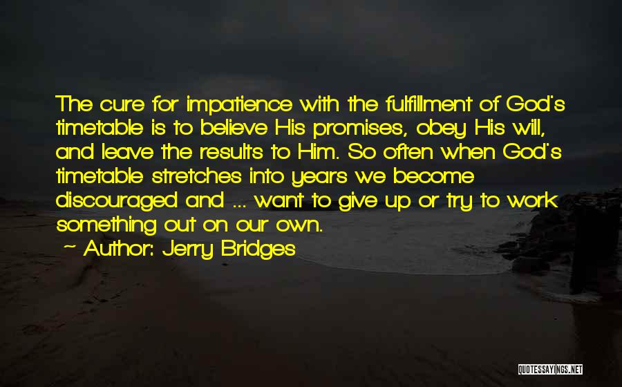 Jerry Bridges Quotes: The Cure For Impatience With The Fulfillment Of God's Timetable Is To Believe His Promises, Obey His Will, And Leave