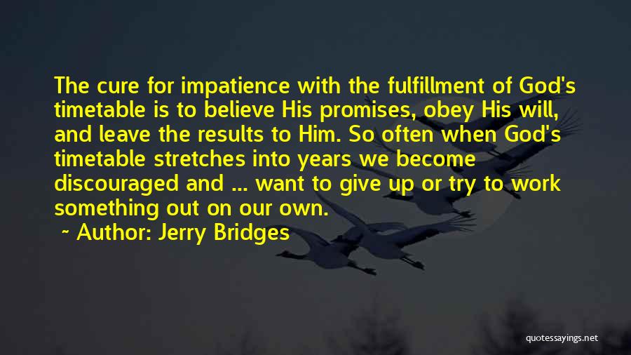 Jerry Bridges Quotes: The Cure For Impatience With The Fulfillment Of God's Timetable Is To Believe His Promises, Obey His Will, And Leave