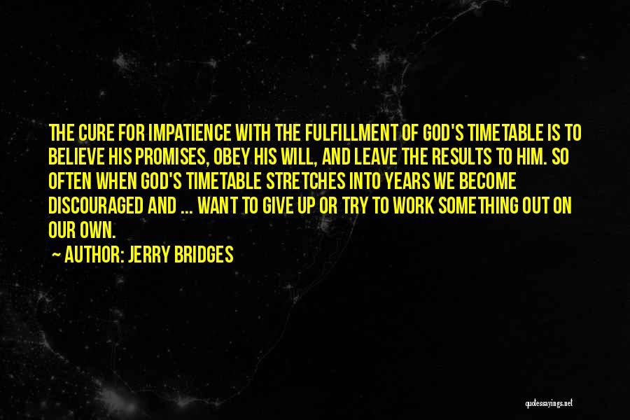 Jerry Bridges Quotes: The Cure For Impatience With The Fulfillment Of God's Timetable Is To Believe His Promises, Obey His Will, And Leave